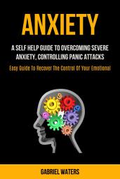 Icon image Anxiety: A Self HElp Guide to Overcoming Severe Anxiety, Controlling Panic Attacks (Easy Guide To Recover The Control Of Your Emotion)