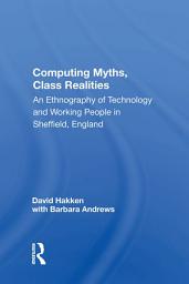 Icon image Computing Myths, Class Realities: An Ethnography Of Technology And Working People In Sheffield, England