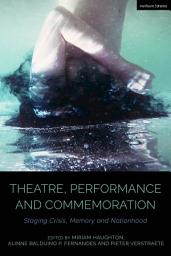 Icon image Theatre, Performance and Commemoration: Staging Crisis, Memory and Nationhood