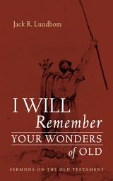 Icon image I Will Remember Your Wonders of Old: Sermons on the Old Testament