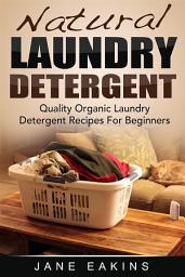 Icon image Natural Laundry Detergent: Quality Organic Laundry Detergent Recipes For Beginners