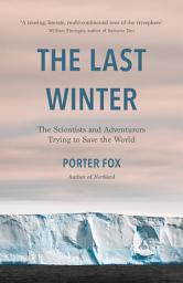 Icon image The Last Winter: The Scientists and Adventurers Trying to Save the World