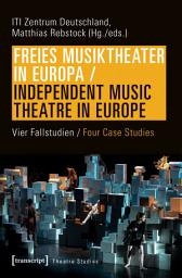 Icon image Freies Musiktheater in Europa / Independent Music Theatre in Europe: Vier Fallstudien / Four Case Studies