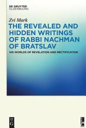 Icon image The Revealed and Hidden Writings of Rabbi Nachman of Bratslav: His Worlds of Revelation and Rectification