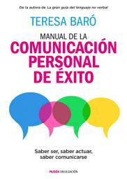 Icon image Manual de la comunicación personal de éxito: Saber ser, saber actuar, saber comunicarse