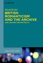 Icon image British Romanticism and the Archive: Loss, Archives and Spectrality