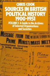 Icon image Sources in British Political History 1900–1951: Volume I: A Guide to the Archives of Selected Organisations and Societies