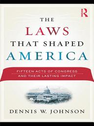 Icon image The Laws That Shaped America: Fifteen Acts of Congress and Their Lasting Impact