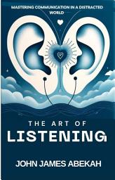 Icon image The Art of Listening: Mastering Communication in a Distracted World