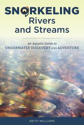 Icon image Snorkeling Rivers and Streams: An Aquatic Guide to Underwater Discovery and Adventure