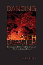 Icon image Dancing with Disaster: Environmental Histories, Narratives, and Ethics for Perilous Times