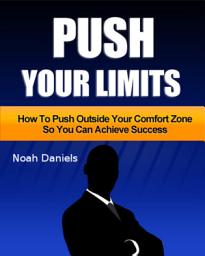 Icon image Push Your Limits: How To Push Outside Your Comfort Zone So You Can Achieve Success