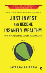 Icon image Just Invest and Become Insanely Wealthy!: Intuitive Investing Across Asset Classes