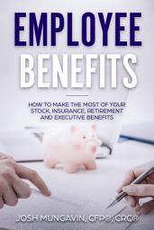 Icon image Employee Benefits: How to Make the Most of Your Stock, Insurance, Retirement, and Executive Benefits