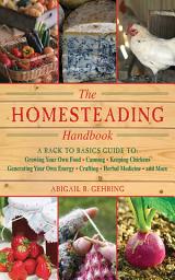 Icon image The Homesteading Handbook: A Back to Basics Guide to Growing Your Own Food, Canning, Keeping Chickens, Generating Your Own Energy, Crafting, Herbal Medicine, and More