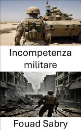 Icon image Incompetenza militare: Svelare i fallimenti strategici nella guerra