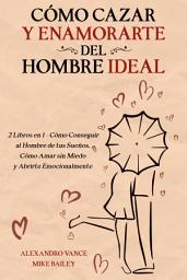 Icon image Cómo Cazar y Enamorarte del Hombre Ideal: 2 Libros en 1 - Cómo Conseguir al Hombre de tus Sueños, Cómo Amar sin Miedo y Abrirte Emocionalmente