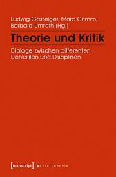 Icon image Theorie und Kritik: Dialoge zwischen differenten Denkstilen und Disziplinen