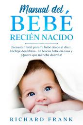 Icon image Manual del Bebé Recién Nacido: Bienestar Total para tu Bebé desde el Día 1. Incluye 2 Libros- El Nuevo Bebé en Casa y ¡Quiero que mi Bebé Duerma!