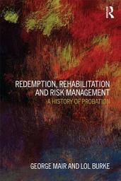 Icon image Redemption, Rehabilitation and Risk Management: A History of Probation