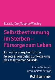 Icon image Selbstbestimmung im Sterben - Fürsorge zum Leben: Ein verfassungskonformer Gesetzesvorschlag zur Regelung des assistierten Suizids, Ausgabe 2