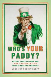 Icon image Who's Your Paddy?: Racial Expectations and the Struggle for Irish American Identity