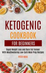 Icon image Ketogenic Cookbook For Beginners: Rapid Weight Loss and Burn Fat Forever With Mouthwatering Low-Carb Meal Prep Recipes