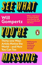 Icon image See What You're Missing: 31 Ways Artists Notice the World – and How You Can Too