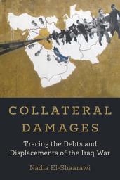 Icon image Collateral Damages: Tracing the Debts and Displacements of the Iraq War