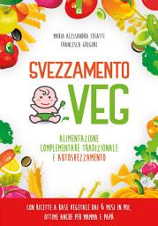 Icon image Svezzamento veg: Alimentazione complementare tradizionale e autosvezzamento Con ricette a base vegetale dai 6 mesi in poi, ottime anche per mamma e papà