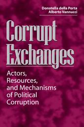 Icon image Corrupt Exchanges: Actors, Resources, and Mechanisms of Political Corruption