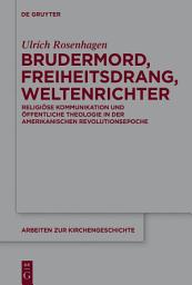 Icon image Brudermord, Freiheitsdrang, Weltenrichter: Religiöse Kommunikation und öffentliche Theologie in der amerikanischen Revolutionsepoche