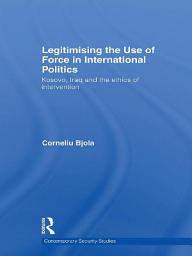 Icon image Legitimising the Use of Force in International Politics: Kosovo, Iraq and the Ethics of Intervention