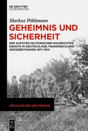 Icon image Geheimnis und Sicherheit: Der Aufstieg militärischer Nachrichtendienste in Deutschland, Frankreich und Großbritannien 1871–1914