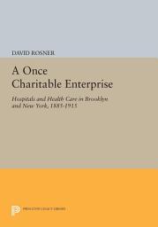 Icon image A Once Charitable Enterprise: Hospitals and Health Care in Brooklyn and New York, 1885-1915