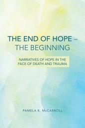 Icon image The End of Hope--The Beginning: Narratives of HOpe in the Face of Death and Trauma