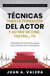 Icon image Manual Práctico de Actuación para Principiantes : Técnicas para la formación del actor y actriz de cine, teatro y TV : Descubre los primeros pasos para triunfar con la actuación: Descubre los primeros pasos para triunfar con la actuación