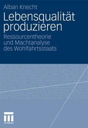 Icon image Lebensqualität produzieren: Ressourcentheorie und Machtanalyse des Wohlfahrtsstaats