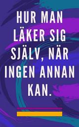 Icon image Hur man läker sig själv, när ingen annan kan: Självläkande metod för själen och anden, och locka till sig allt som är bra och vackert