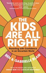 Icon image The Kids Are All Right: Parenting with Confidence in an Uncertain World