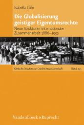 Icon image Die Globalisierung geistiger Eigentumsrechte: Neue Strukturen internationaler Zusammenarbeit 1886–1952