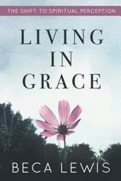 Icon image Living In Grace: The Shift To Spiritual Perception