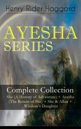 Icon image AYESHA SERIES – Complete Collection: She (A History of Adventure) + Ayesha (The Return of She) + She & Allan + Wisdom's Daughter: The Story about the Lost Kingdom in Africa Ruled by the Supernatural Ayesha or "She-who-must-be-obeyed”