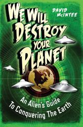 Icon image We Will Destroy Your Planet: An Alien’s Guide to Conquering the Earth