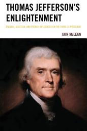 Icon image Thomas Jefferson's Enlightenment: English, Scottish and French Influences on the Third US President