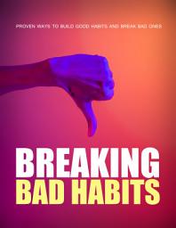 Icon image Breaking Bad Habits: Proven Ways To Build Good Habits And Break Bad Ones