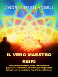 Icon image IL VERO MAESTRO REIKI: IL LIBRO OLTRE IL REI-KI TRADIZIONALE GIAPPONESE E “SCIAMANICO”, DAI MISTERI EGIZI AI SEGRETI DELLA KABBALAH E OLTRE LA MEDITAZIONE YOGA E L’UNIONE ALL'UNIVERSO