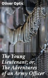 Icon image The Young Lieutenant; or, The Adventures of an Army Officer: A Young Officer's Journey Through War and Courage