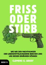 Icon image Friss oder stirb: Wie wir den Machthunger der Lebensmittelkonzerne brechen und uns besser ernähren können