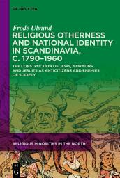 Icon image Religious Otherness and National Identity in Scandinavia, c. 1790–1960: The Construction of Jews, Mormons, and Jesuits as Anti-Citizens and Enemies of Society